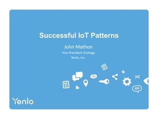 Successful IoT Patterns
John Mathon
Vice President Strategy
Yenlo, Inc.
 