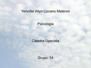 Yennifer Ailyn Lizcano Materon 
Psicología 
Cátedra Upecista 
Grupo: 54 
 