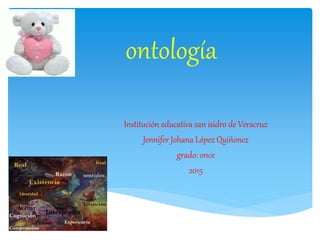 ontología
Institución educativa san isidro de Veracruz
Jennifer Johana López Quiñonez
grado: once
2015
 