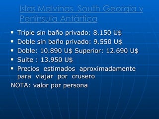 Triple sin baño privado: 8.150 U$  Doble sin baño privado: 9.550 U$  Doble: 10.890 U$ Superior: 12.690 U$  Suite : 13.950 U$ Precios  estimados  aproximadamente  para  viajar  por  crusero NOTA: valor por persona 