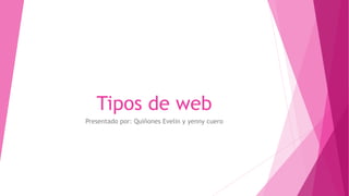 Tipos de web
Presentado por: Quiñones Evelin y yenny cuero
 