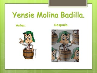 Yensie Molina Badilla.
 Antes.     Después.
 