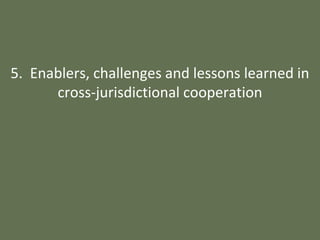 5. Enablers, challenges and lessons learned in
cross-jurisdictional cooperation
 