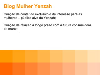 Blog Mulher Yenzah Criação de conteúdo exclusivo e de interesse para as mulheres – público alvo da Yenzah; Criação de relação a longo prazo com a futura consumidora da marca; 