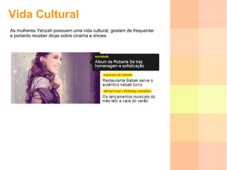Vida Cultural As mulheres Yenzah possuem uma vida cultural, gostam de frequentar e portanto receber dicas sobre cinema e shows. 