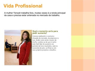 Vida Profissional A mulher Yenzah trabalha fora, muitas vezes é a renda principal da casa e precisa estar antenada no mercado de trabalho. 