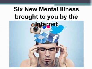 Six New Mental Illness
brought to you by the
Internet
 