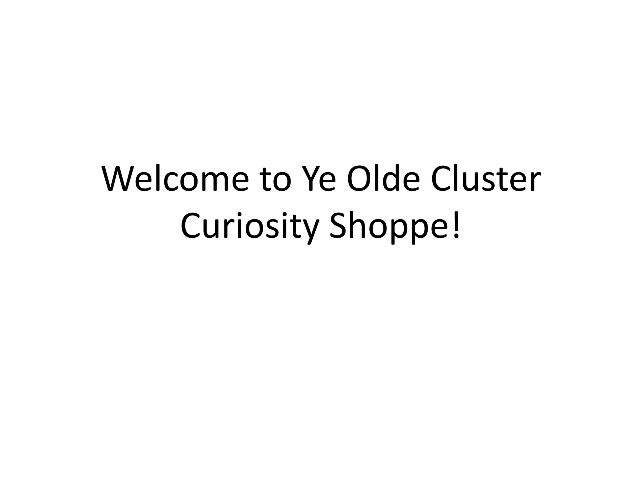 Welcome to Ye Olde Cluster
Curiosity Shoppe!
 