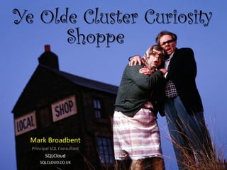 Ye Olde Cluster Curiosity
Mark Broadbent
Principal SQL Consultant
SQLCloud
SQLCLOUD.CO.UK
Shoppe
 