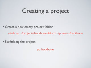 Creating a project
• Create a new empty project folder
• Scaffolding the project
mkdir -p ~/projects/backbone && cd ~/projects/backbone
yo backbone
 