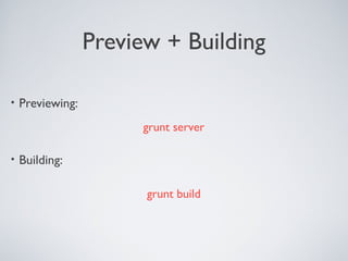 Preview + Building
• Previewing:
• Building:
grunt server
grunt build
 