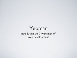 Yeoman
Introducing the 3 wise men of
web development
 