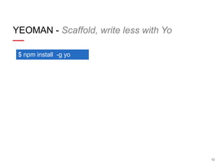 YEOMAN - Scaffold, write less with Yo
$ npm install -g yo

12

 