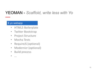 YEOMAN - Scaffold, write less with Yo
$ yo webapp

•
•
•
•
•
•
•
•

HTML5 Boilerplate
Twitter Bootstrap
Project Structure
Mocha Tests
RequireJS (optional)
Modernizr (optional)
Build process
...

13

 
