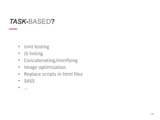 TASK-BASED?

•
•
•
•
•
•
•

Unit testing
JS linting
Concatenating/minifying
Image optimization
Replace scripts in html files
SASS
…

16

 