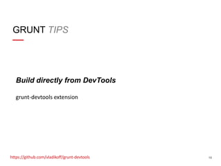 GRUNT TIPS

Build directly from DevTools
grunt-devtools extension

https://github.com/vladikoff/grunt-devtools

18

 