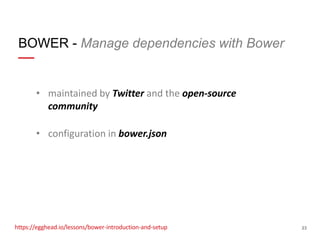 BOWER - Manage dependencies with Bower

• maintained by Twitter and the open-source
community
• configuration in bower.json

https://egghead.io/lessons/bower-introduction-and-setup

23

 