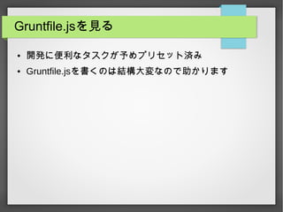 Gruntfile.jsを見る
● 開発に便利なタスクが予めプリセット済み
● Gruntfile.jsを書くのは結構大変なので助かります
 