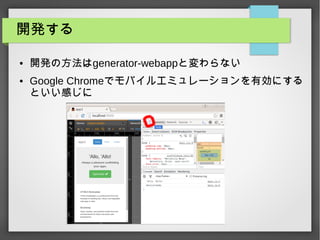開発する
● 開発の方法はgenerator-webappと変わらない
● Google Chromeでモバイルエミュレーションを有効にする
といい感じに
 