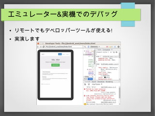 エミュレーター&実機でのデバッグ
● リモートでもデベロッパーツールが使える!
● 実演します
 