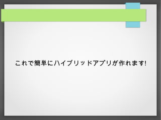 これで簡単にハイブリッドアプリが作れます!
 
