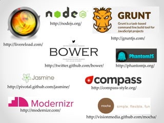 http://nodejs.org/


                                                            http://gruntjs.com/
http://livereload.com/




                         http://twitter.github.com/bower/      http://phantomjs.org/




  http://pivotal.github.com/jasmine/              http://compass-style.org/




         http://modernizr.com/
                                                http://visionmedia.github.com/mocha/
 