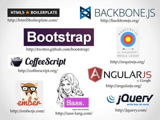 http://html5boilerplate.com/                       http://backbonejs.org/




          http://twitter.github.com/bootstrap/


                                                        http://requirejs.org/

     http://coffeescript.org/


                                                      http://angularjs.org/




 http://emberjs.com/                                       http://jquery.com/
                           http://sass-lang.com/
 