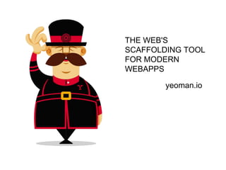 THE WEB'S
SCAFFOLDING TOOL
FOR MODERN
WEBAPPS
yeoman.io
 