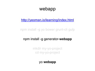 webapp
npm install -g yo bower grunt-cli gulp
npm install -g generator-webapp
mkdir my-yo-project
cd my-yo-project
yo webapp
http://yeoman.io/learning/index.html
 