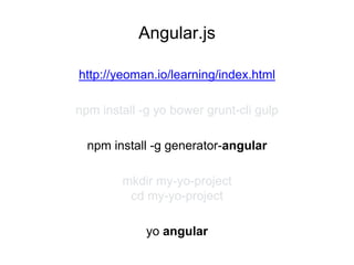 Angular.js
npm install -g yo bower grunt-cli gulp
npm install -g generator-angular
mkdir my-yo-project
cd my-yo-project
yo angular
http://yeoman.io/learning/index.html
 