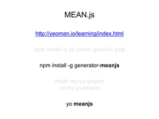 MEAN.js
npm install -g yo bower grunt-cli gulp
npm install -g generator-meanjs
mkdir my-yo-project
cd my-yo-project
yo meanjs
http://yeoman.io/learning/index.html
 