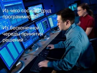 Из чего состоит труд
программиста?
Из бесконечной
череды принятия
решений
 