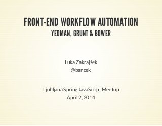 FRONT-END WORKFLOW AUTOMATION
YEOMAN, GRUNT & BOWER
LukaZakrajšek
@bancek
LjubljanaSpringJavaScriptMeetup
April2, 2014
 