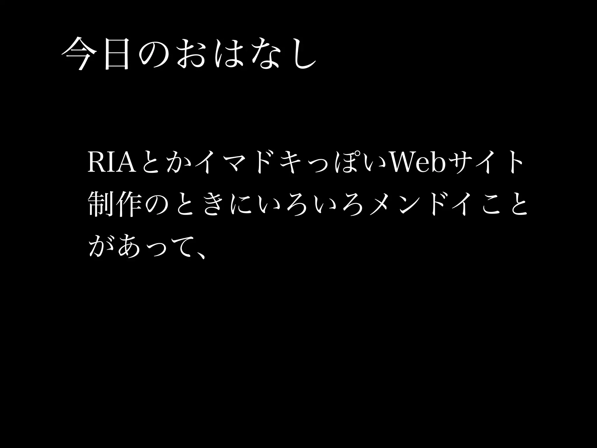 今日のおはなし

RIAとかイマドキっぽいWebサイト
制作のときにいろいろメンドイこと
があって、
 