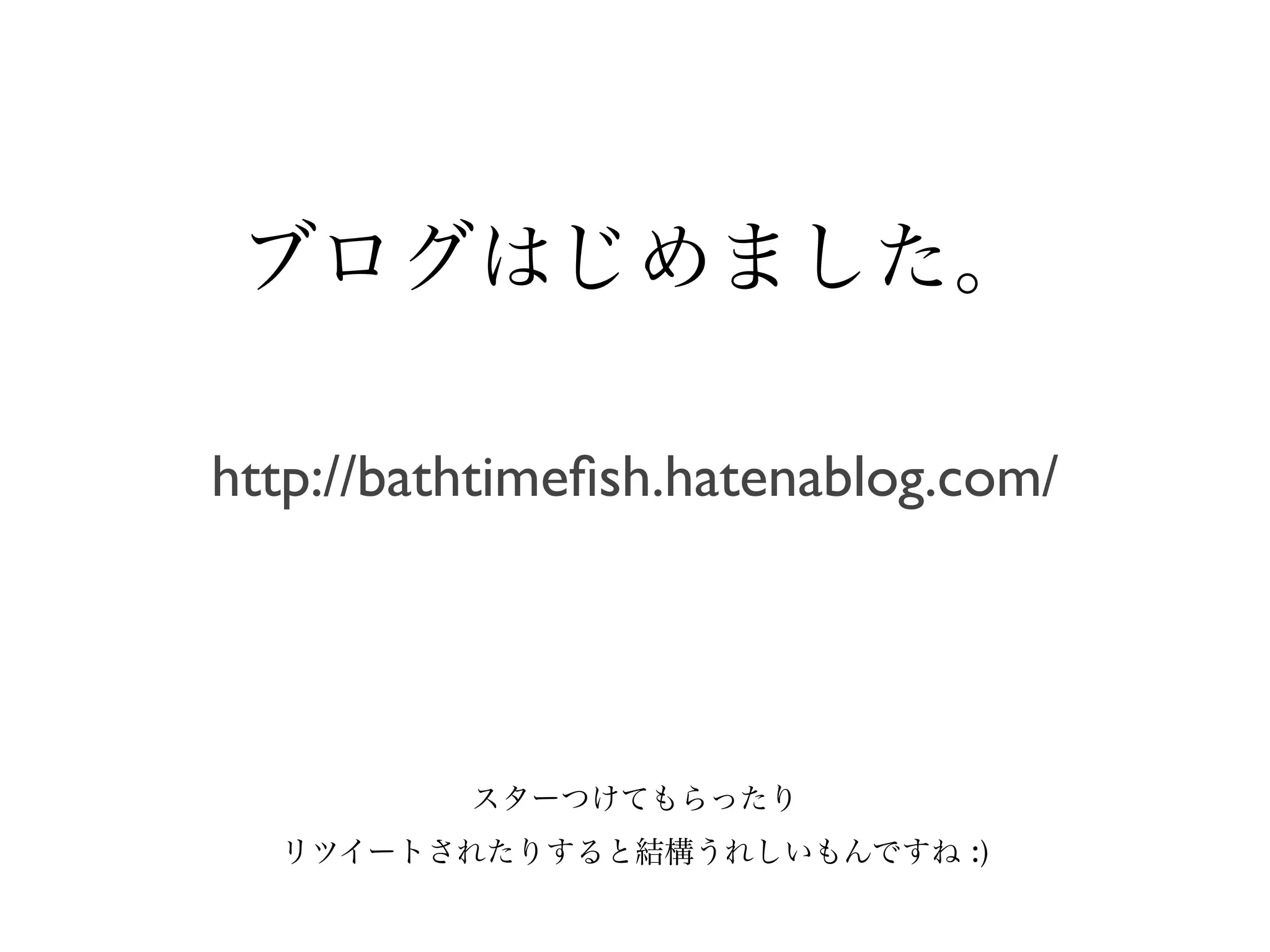 ブログはじめました。

http://bathtimeﬁsh.hatenablog.com/




          スターつけてもらったり
  リツイートされたりすると結構うれしいもんですね :)
 