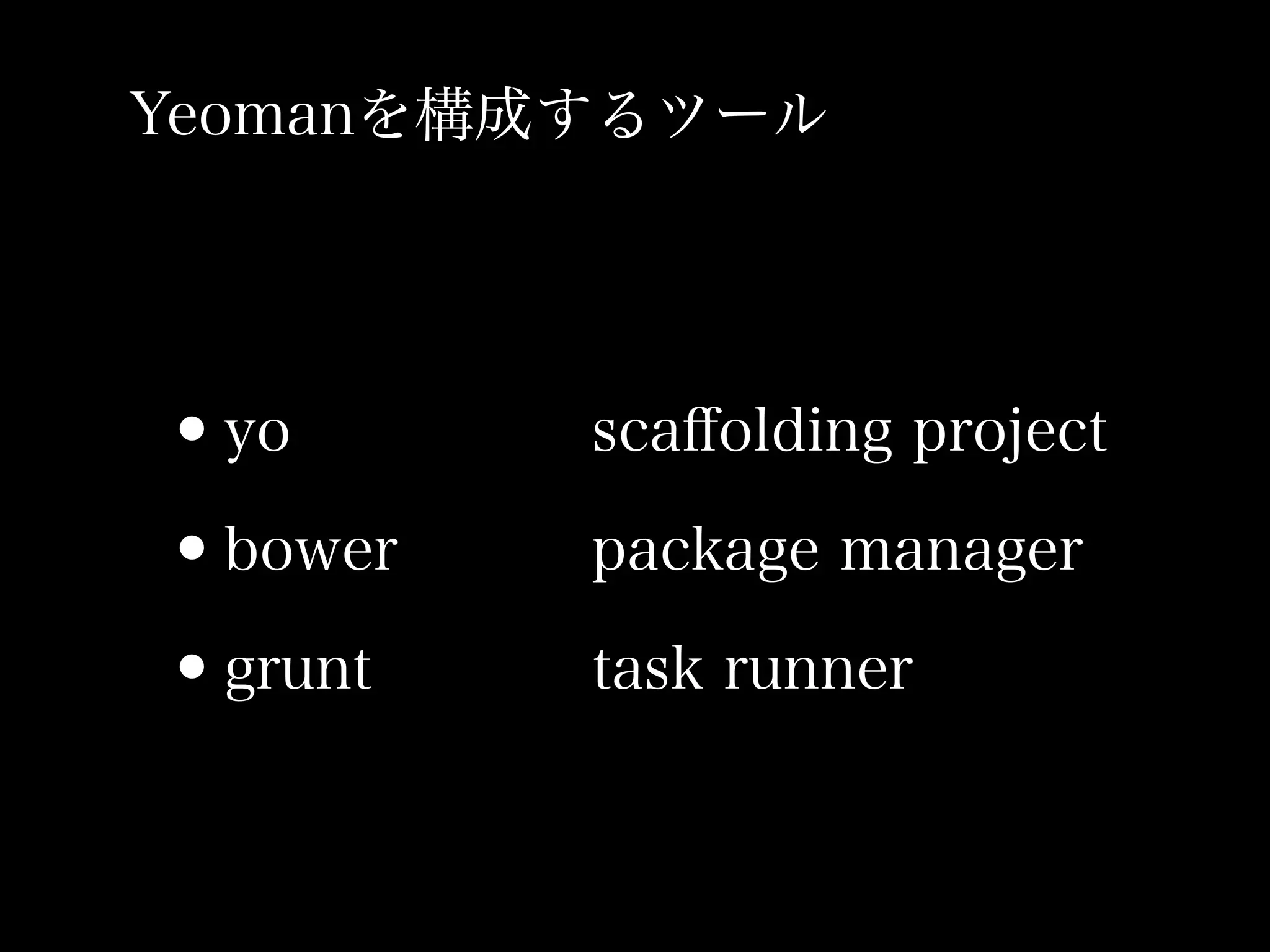 Yeomanを構成するツール




•yo      scaﬀolding project

•bower   package manager

•grunt   task runner
 