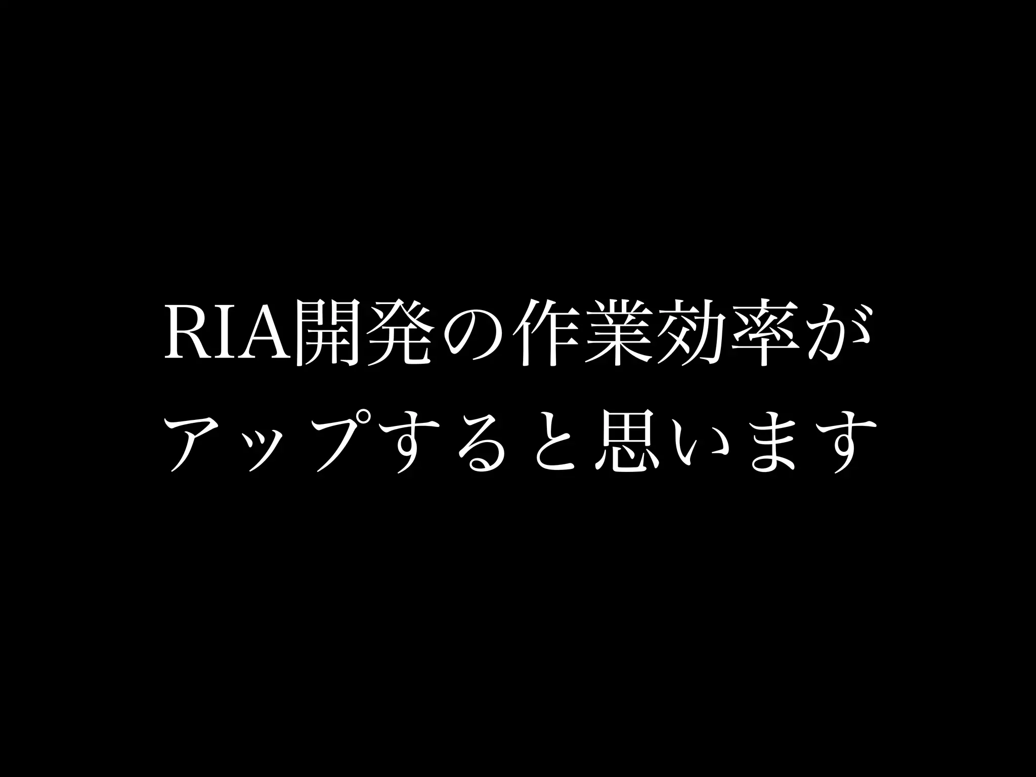 RIA開発の作業効率が
アップすると思います
 