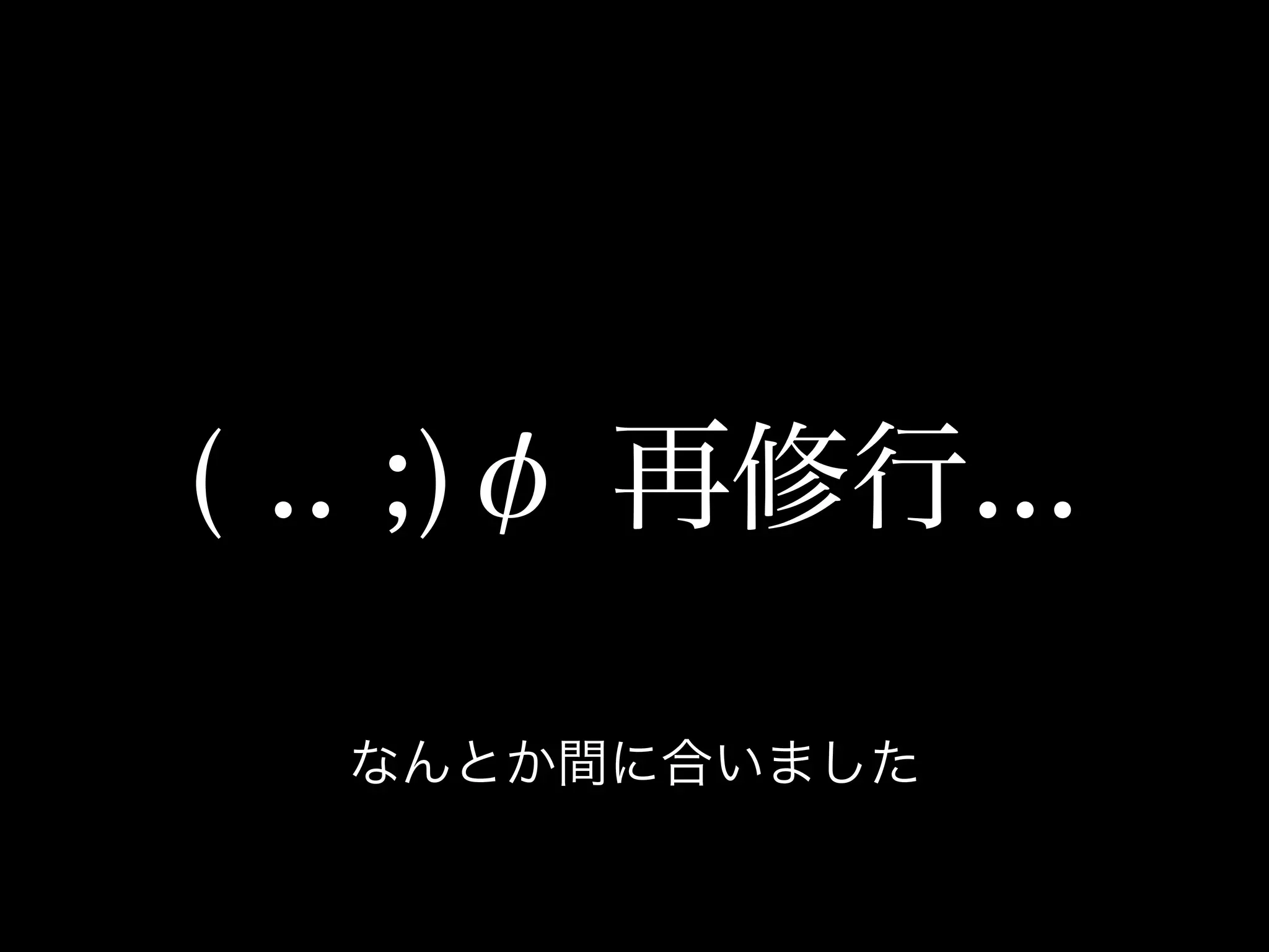 ( .. ;)φ 再修行...

  なんとか間に合いました
 