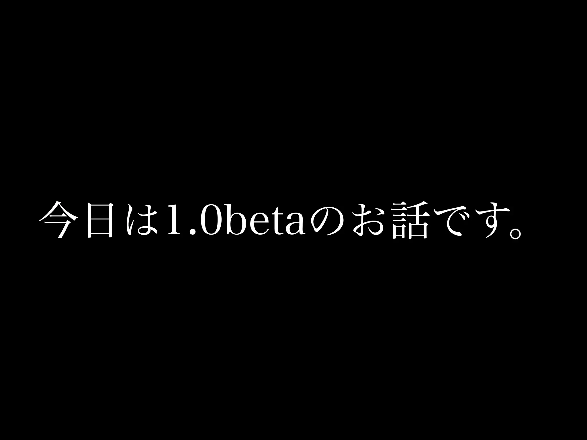 今日は1.0betaのお話です。
 