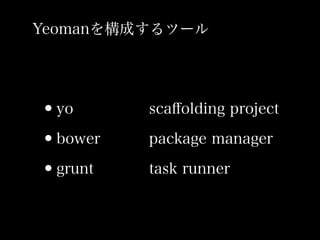 Yeomanを構成するツール




•yo      scaﬀolding project

•bower   package manager

•grunt   task runner
 
