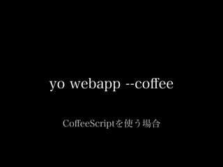 yo webapp --co?ee
Co?eeScriptʹ
 