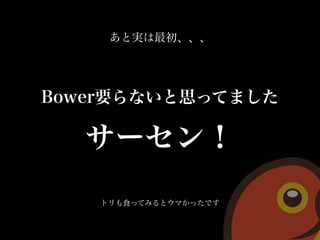 Ȍg
BowerҪʤ˼äƤޤ
`
ȥʳäƤߤȥޤäǤ
 