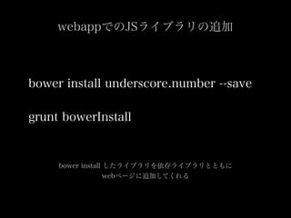 bower install underscore.number --save
grunt bowerInstall
bower install 饤֥饤֥ȤȤ
webک`׷ӤƤ
webappǤJS饤֥׷
 