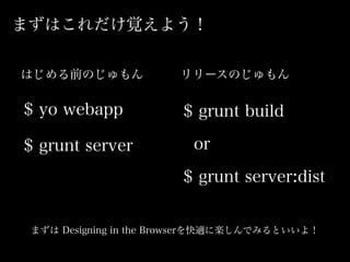ޤϤҙ褦
$ yo webapp
$ grunt server
ϤǰΤ `Τ
$ grunt build
or
$ grunt server:dist
ޤ Designing in the Browserm˘SǤߤȤ裡
 