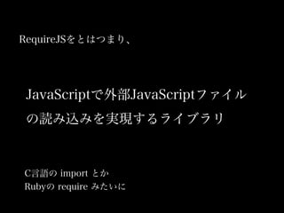 RequireJSȤϤĤޤꡢ
CZ import Ȥ
Ruby require ߤ
JavaScriptⲿJavaScriptե
izߤgF饤֥
 