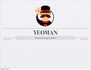 YEOMAN
Modern web app workflow
mercredi 1 mai 13
 