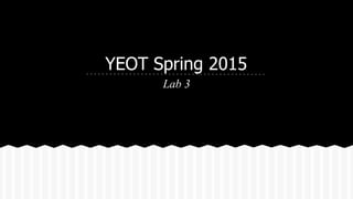 YEOT Spring 2015
Lab 3
 