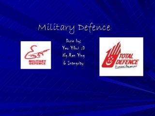 Military DefenceMilitary Defence
Done by:Done by:
Yeo Yihui :DYeo Yihui :D
Ng Ren YingNg Ren Ying
6 Integrity6 Integrity
 
