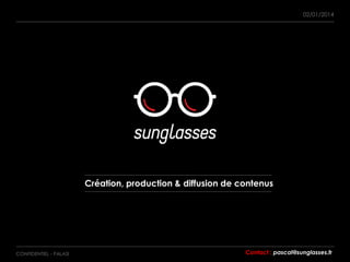 CONFIDENTIEL - PALASI
02/01/2014
Création, production & diffusion de contenus
Contact : pascal@sunglasses.fr
 