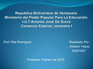 Prof. Rita Rodríguez Realizado Por:
Jheison Yépez
25301007
Porlamar, Febrero de 2015.
 